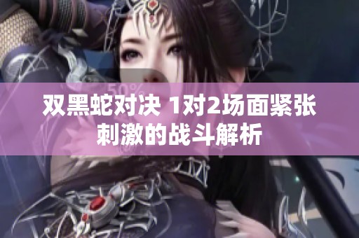 双黑蛇对决 1对2场面紧张刺激的战斗解析