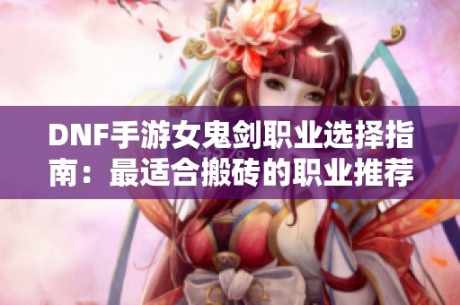 DNF手游女鬼剑职业选择指南：最适合搬砖的职业推荐