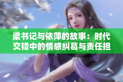 梁书记与依萍的故事：时代交错中的情感纠葛与责任担当
