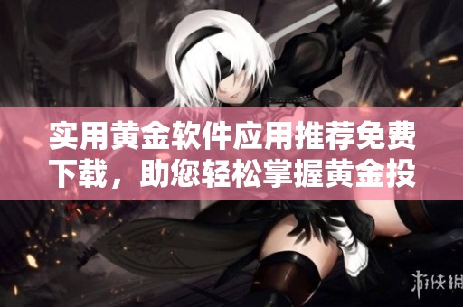 实用黄金软件应用推荐免费下载，助您轻松掌握黄金投资技巧