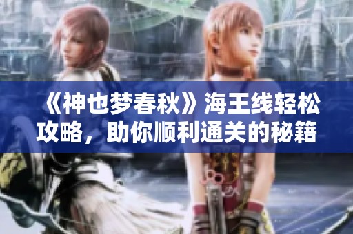 《神也梦春秋》海王线轻松攻略，助你顺利通关的秘籍分享