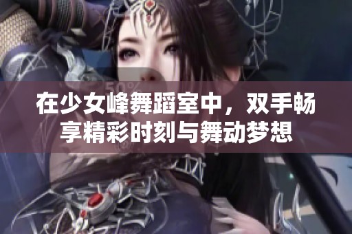 在少女峰舞蹈室中，双手畅享精彩时刻与舞动梦想