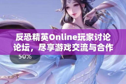 反恐精英Online玩家讨论论坛，尽享游戏交流与合作乐趣
