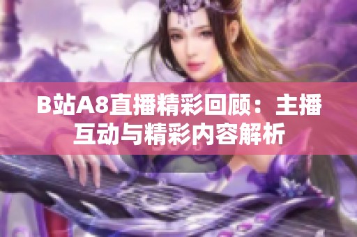 B站A8直播精彩回顾：主播互动与精彩内容解析