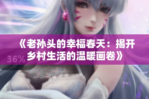 《老孙头的幸福春天：揭开乡村生活的温暖画卷》