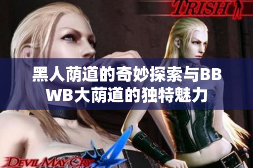 黑人荫道的奇妙探索与BBWB大荫道的独特魅力