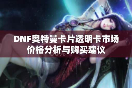 DNF奥特曼卡片透明卡市场价格分析与购买建议