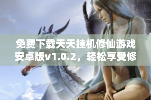 免费下载天天挂机修仙游戏安卓版v1.0.2，轻松享受修仙乐趣