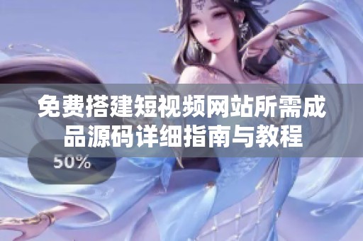 免费搭建短视频网站所需成品源码详细指南与教程