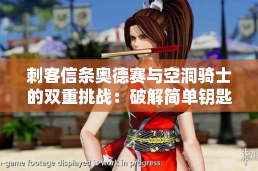 刺客信条奥德赛与空洞骑士的双重挑战：破解简单钥匙任务之谜