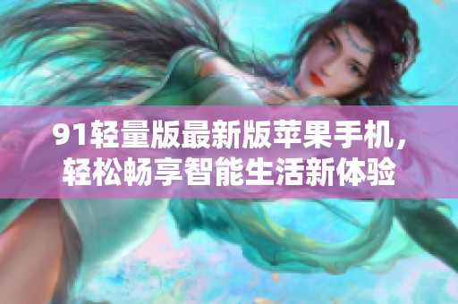 91轻量版最新版苹果手机，轻松畅享智能生活新体验