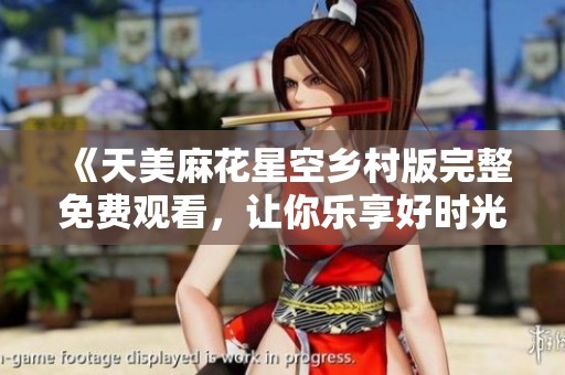《天美麻花星空乡村版完整免费观看，让你乐享好时光》