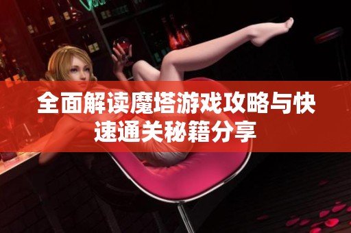 全面解读魔塔游戏攻略与快速通关秘籍分享