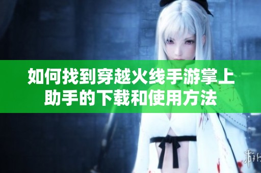 如何找到穿越火线手游掌上助手的下载和使用方法