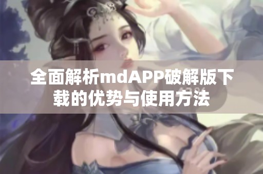 全面解析mdAPP破解版下载的优势与使用方法