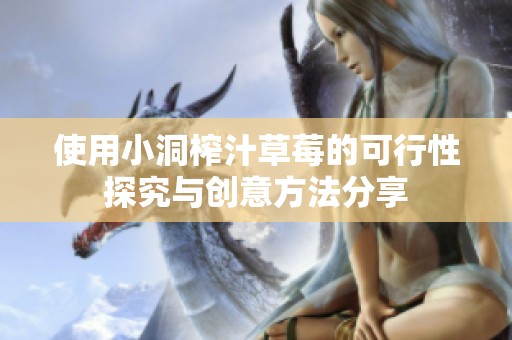 使用小洞榨汁草莓的可行性探究与创意方法分享