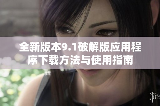全新版本9.1破解版应用程序下载方法与使用指南