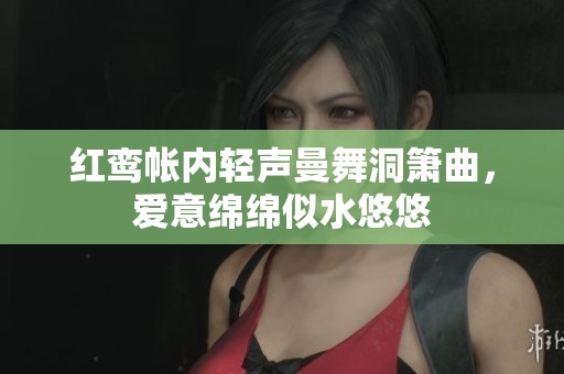 红鸾帐内轻声曼舞洞箫曲，爱意绵绵似水悠悠