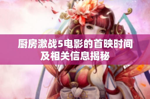 厨房激战5电影的首映时间及相关信息揭秘