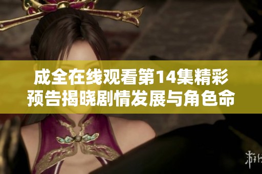 成全在线观看第14集精彩预告揭晓剧情发展与角色命运