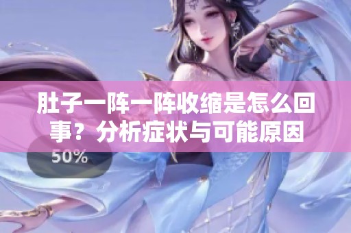肚子一阵一阵收缩是怎么回事？分析症状与可能原因