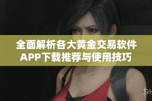 全面解析各大黄金交易软件APP下载推荐与使用技巧