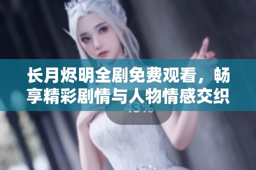 长月烬明全剧免费观看，畅享精彩剧情与人物情感交织！