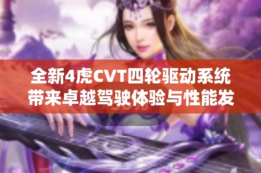 全新4虎CVT四轮驱动系统带来卓越驾驶体验与性能发挥