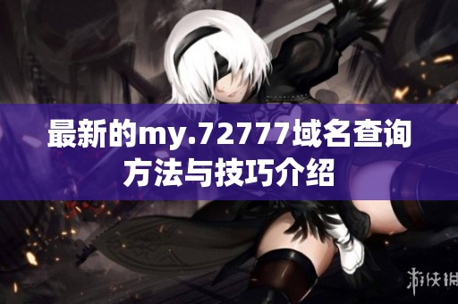 最新的my.72777域名查询方法与技巧介绍
