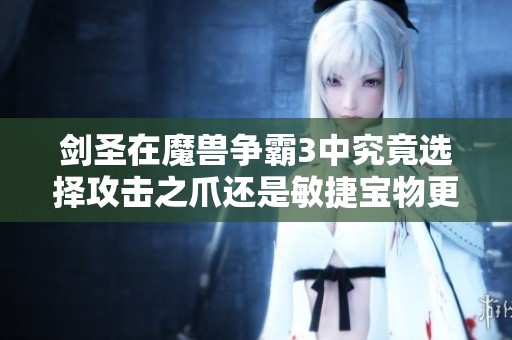 剑圣在魔兽争霸3中究竟选择攻击之爪还是敏捷宝物更优？