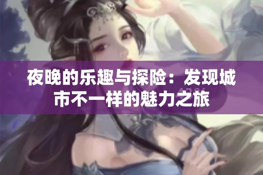 夜晚的乐趣与探险：发现城市不一样的魅力之旅