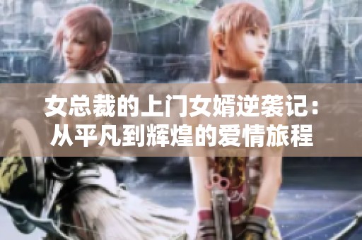 女总裁的上门女婿逆袭记：从平凡到辉煌的爱情旅程