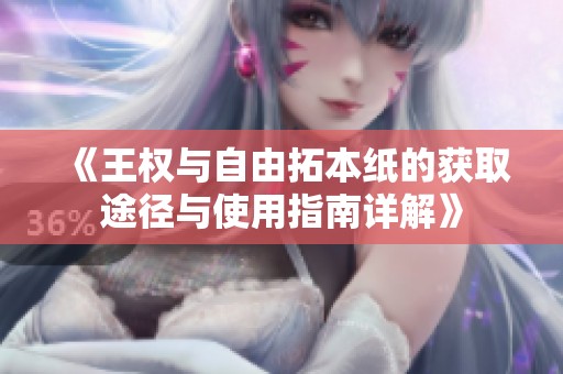 《王权与自由拓本纸的获取途径与使用指南详解》