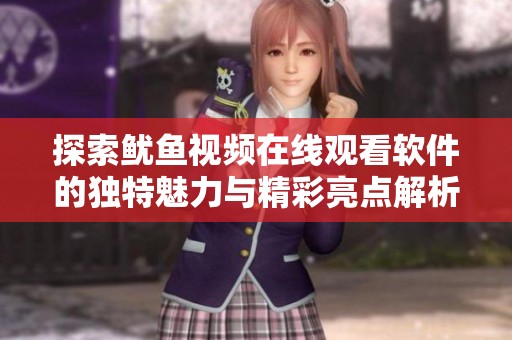 探索鱿鱼视频在线观看软件的独特魅力与精彩亮点解析