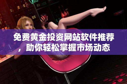 免费黄金投资网站软件推荐，助你轻松掌握市场动态