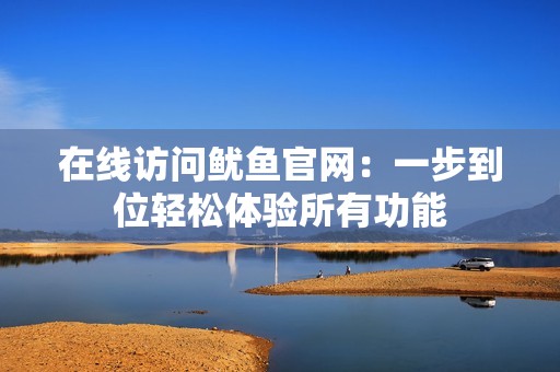 在线访问鱿鱼官网：一步到位轻松体验所有功能