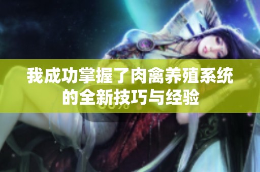 我成功掌握了肉禽养殖系统的全新技巧与经验