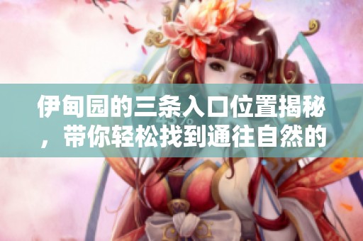 伊甸园的三条入口位置揭秘，带你轻松找到通往自然的道路