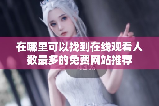 在哪里可以找到在线观看人数最多的免费网站推荐