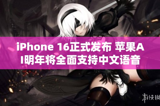 iPhone 16正式发布 苹果AI明年将全面支持中文语音助手