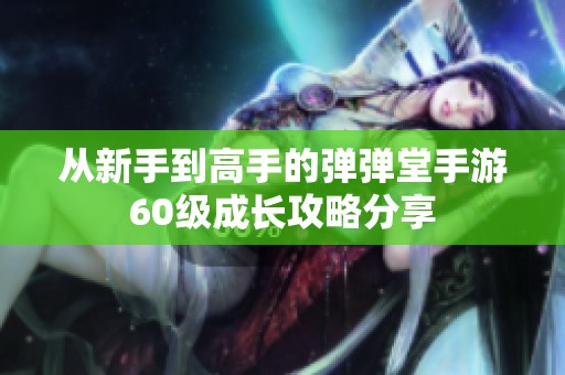 从新手到高手的弹弹堂手游60级成长攻略分享