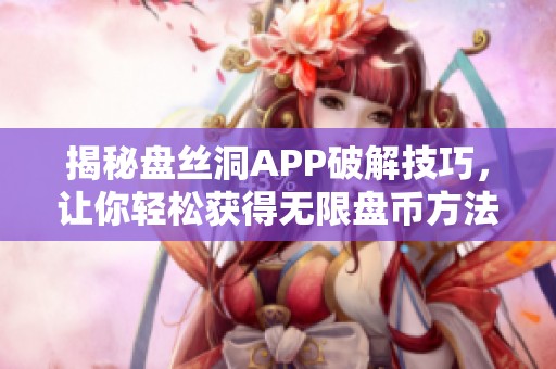 揭秘盘丝洞APP破解技巧，让你轻松获得无限盘币方法