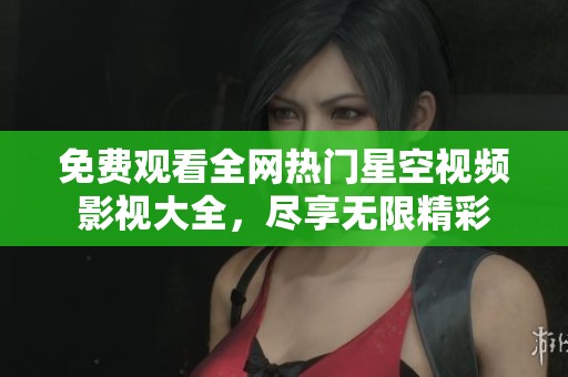 免费观看全网热门星空视频影视大全，尽享无限精彩