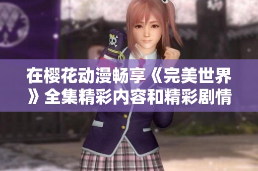 在樱花动漫畅享《完美世界》全集精彩内容和精彩剧情解析