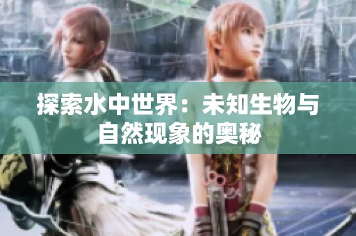 探索水中世界：未知生物与自然现象的奥秘
