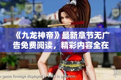 《九龙神帝》最新章节无广告免费阅读，精彩内容全在这里等你探索！