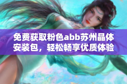 免费获取粉色abb苏州晶体安装包，轻松畅享优质体验