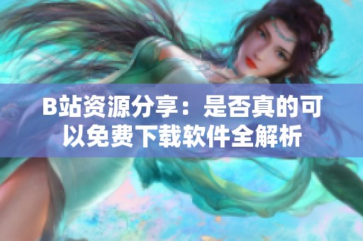 B站资源分享：是否真的可以免费下载软件全解析