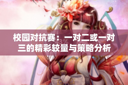 校园对抗赛：一对二或一对三的精彩较量与策略分析
