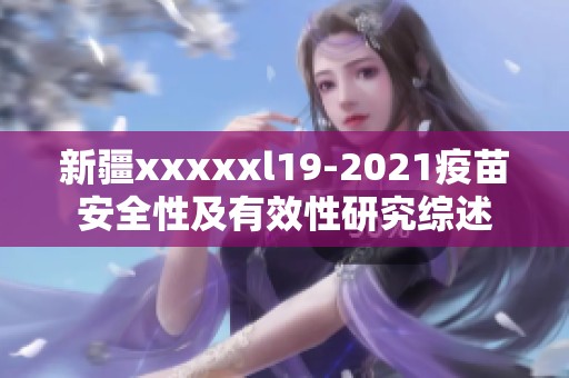 新疆xxxxxl19-2021疫苗安全性及有效性研究综述